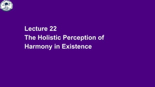 Lecture 22
The Holistic Perception of
Harmony in Existence
 