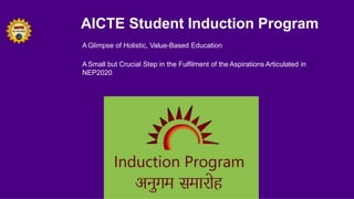 AICTE Student Induction Program
A Glimpse of Holistic, Value-Based Education
A Small but Crucial Step in the Fulfilment of the Aspirations Articulated in
NEP2020
 