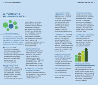 Corporate services
Not all of the services described
below are provided by every UHY
member firm. The provision of some
services may be restricted in some
areas depending on local legislation.
• Audit  assurance,
including: statutory audit,
internal reviews, compilation
and review of financial
statements including compliance
with International Financial
Reporting Standards (IFRS),
special purpose and
international audits.
• Business advisory 
accounting, including:
accounting and bookkeeping,
outsourcing, business plans
and independent business
reviews, business valuations,
financial planning and
control, reviewing management
reporting systems, company
formations and company
secretarial services including
appropriate commercial
and tax-efficient structures
for international expansion
and cross-border ventures,
trusts and foundations,
pension funds, charitable
and philanthropic structures,
interim finance and
management, business systems,
payroll administration and
employee benefits.
• Corporate finance,
including: strategic business
advisory services, business
valuations, due diligence,
transactional services
(acquisitions, mergers,
disposals, MBOs, IPOs) across
all industry sectors and
geographies, restructuring,
exit strategies and start-ups.
• Corporate governance
 risk management,
including: corporate governance,
risk management and consulting
including Sarbanes-Oxley
compliance services.
• Corporate recovery
 insolvency, including:
debt collection, corporate
turnaround, asset
protection or repossession,
or implementing good
management practices,
refinancing, valuations,
debt management,
insolvency planning,
personal liability protection.
• Corporate tax, including:
direct taxation and indirect
taxation, international
tax such as tax-efficient
structures for international
expansion and cross-border
ventures, transnational group
structuring, VAT returns and
advice, tax consultancy and
transfer pricing.
• Forensic accounting
 litigation support,
including: litigation support,
valuations, economic
damages, fraud evaluations,
criminal proceedings and
money laundering issues.
• Fund services, including:
fund establishment
and administration.
• Legal, including: tax law,
labour law, etc.
• Internationalisation,
including: business contact
introductions, local regulatory
requirements and business
etiquette, local business
tax environment, business
structuring and compliance,
personal taxation, recruitment
and labour law consultancy,
transfer pricing, customs and
other fiscal areas.
• Management consulting
 solutions, including:
internationalisation of
businesses, human resources
and recruitment services,
information technology
and software solutions.
Private client services
Key services include: wealth
management for individuals and
families, income tax and capital
gains tax planning, international
tax planning for expatriates and
migrants, non-domicile status,
trust services  management,
inheritance planning.
UHY offers the
following services
68 UHY GLOBAL DIRECTORY 2014 UHY GLOBAL DIRECTORY 2014 69
 