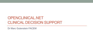 OPENCLINICAL.NET
CLINICAL DECISION SUPPORT
Dr Marc Gutenstein FACEM
 