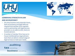 COMBINING STRENGTH IN LAW
AND ACCOUNTANCY
 On many business and corporate issues,
both accountancy and legal skills are
required and member firms regularly
work in partnership with legal services
providers or are able to refer clients to
trusted advisors.
 A number of member firms have an inhouse multidisciplinary legal advisory
team that can deliver a broad range of
legal services to meet your needs.

13

 