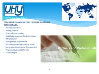 CORPORATE FINANCE SERVICES PROVIDED BY MEMBER
FIRMS INCLUDE:
 Business valuation
 Raising finance
 Financial restructuring
 Negotiations and vendor protections
 IPOs/flotation
 Management buy-outs/ins
 Key management incentive schemes
 Succession planning and development
 Preparing businesses for sale
 Exit strategies

6

 