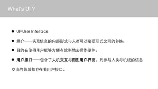 Whats UI



 ? UI=User Interface

 ? ý顪ʵϢڲʽԽʽ֮ת

 ? ĿʹûܹЧʵȥӲ

 ? ûӿڡ˻ͼû棬еϢ

 򶼴ûӿڡ
 