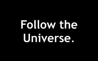 Follow the
Universe.
 