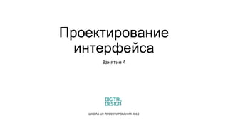 Проектирование
интерфейса
Занятие 4

ШКОЛА UX-ПРОЕКТИРОВАНИЯ 2013

 