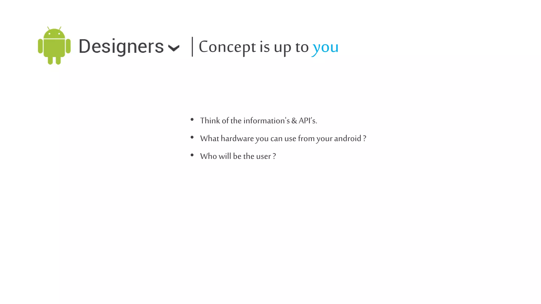 | Concept is up to you
• Think of the information's & API’s.
• What hardware you can use from your android ?
• Who will be the user ?

 