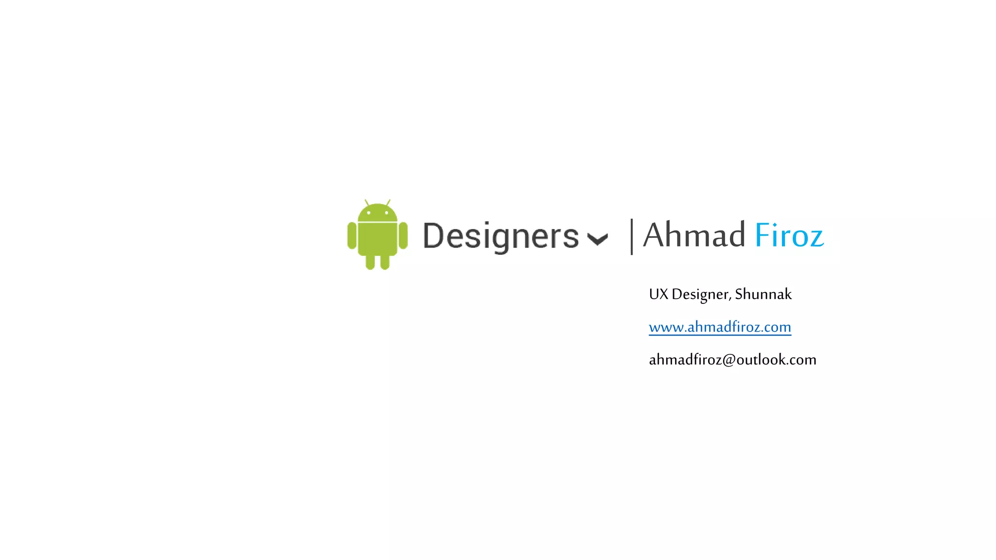 | Ahmad Firoz
UX Designer, Shunnak
www.ahmadfiroz.com
ahmadfiroz@outlook.com

 