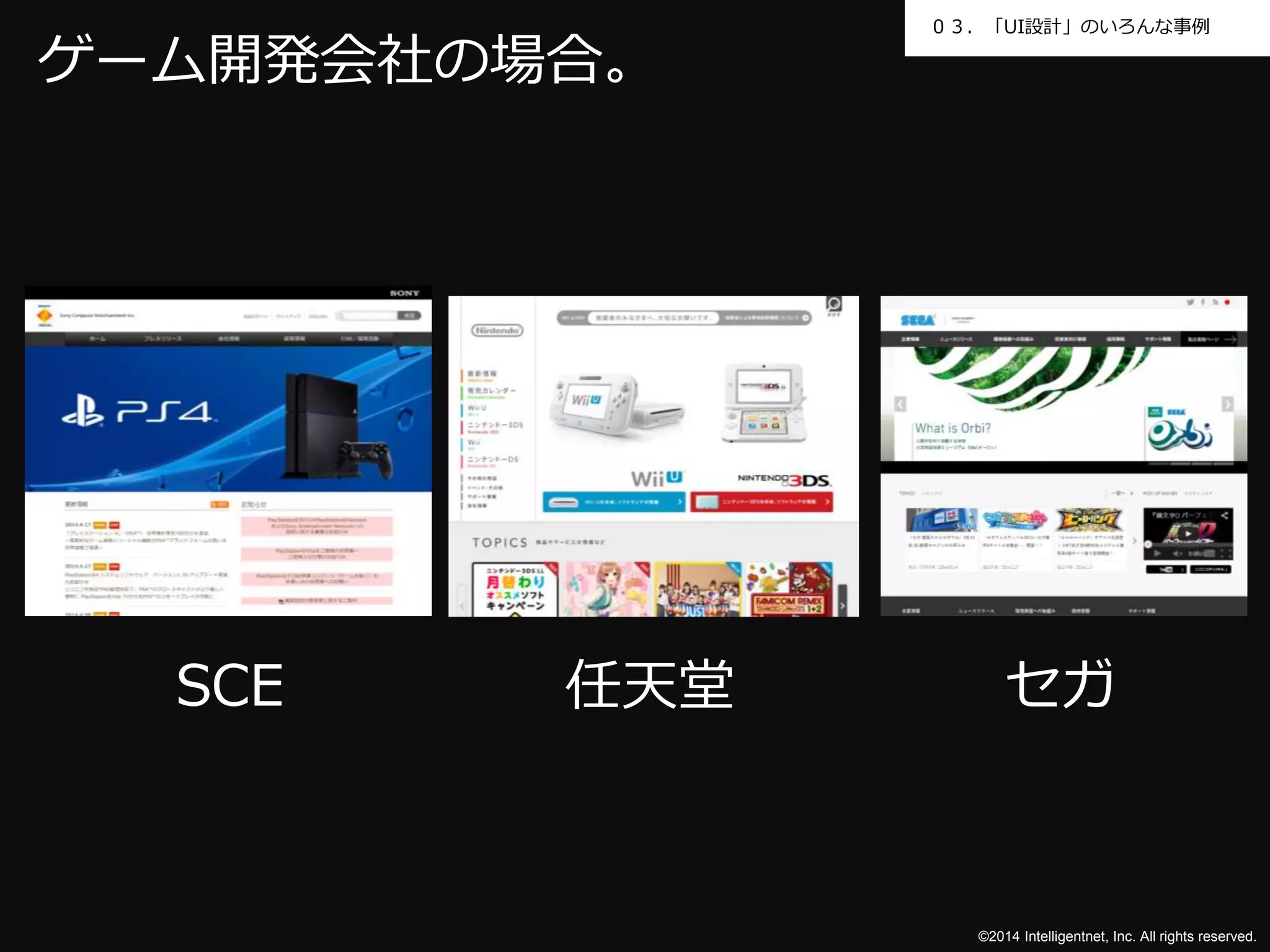 ０３．「UI設計」のいろんな事例 
©2014 Intelligentnet, Inc. All rights reserved. 
ゲーム開発会社の場合。 
SCE 任天堂セガ 
 