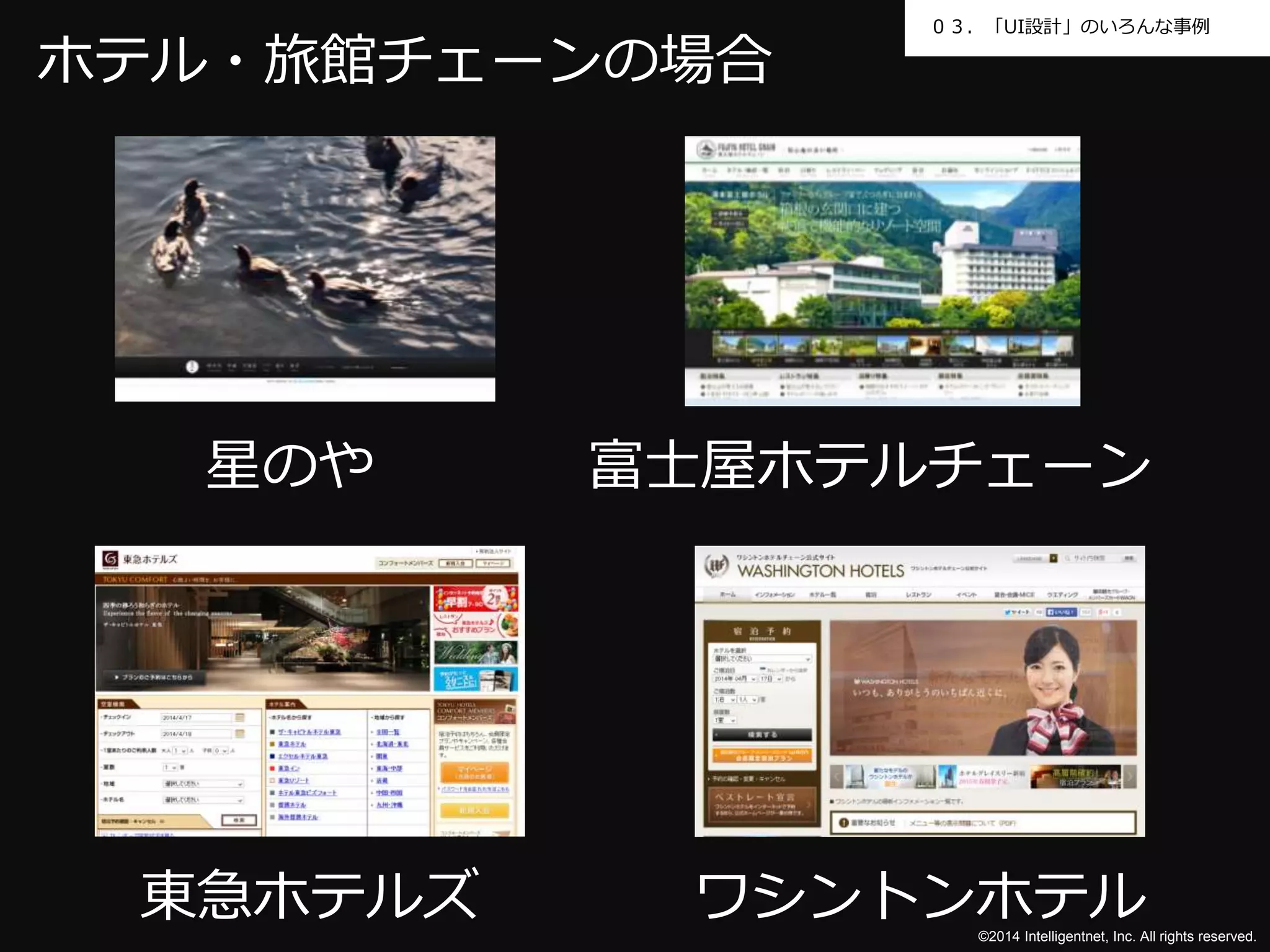 ０３．「UI設計」のいろんな事例 
©2014 Intelligentnet, Inc. All rights reserved. 
ホテル・旅館チェーンの場合 
星のや富士屋ホテルチェーン 
東急ホテルズワシントンホテル 
 
