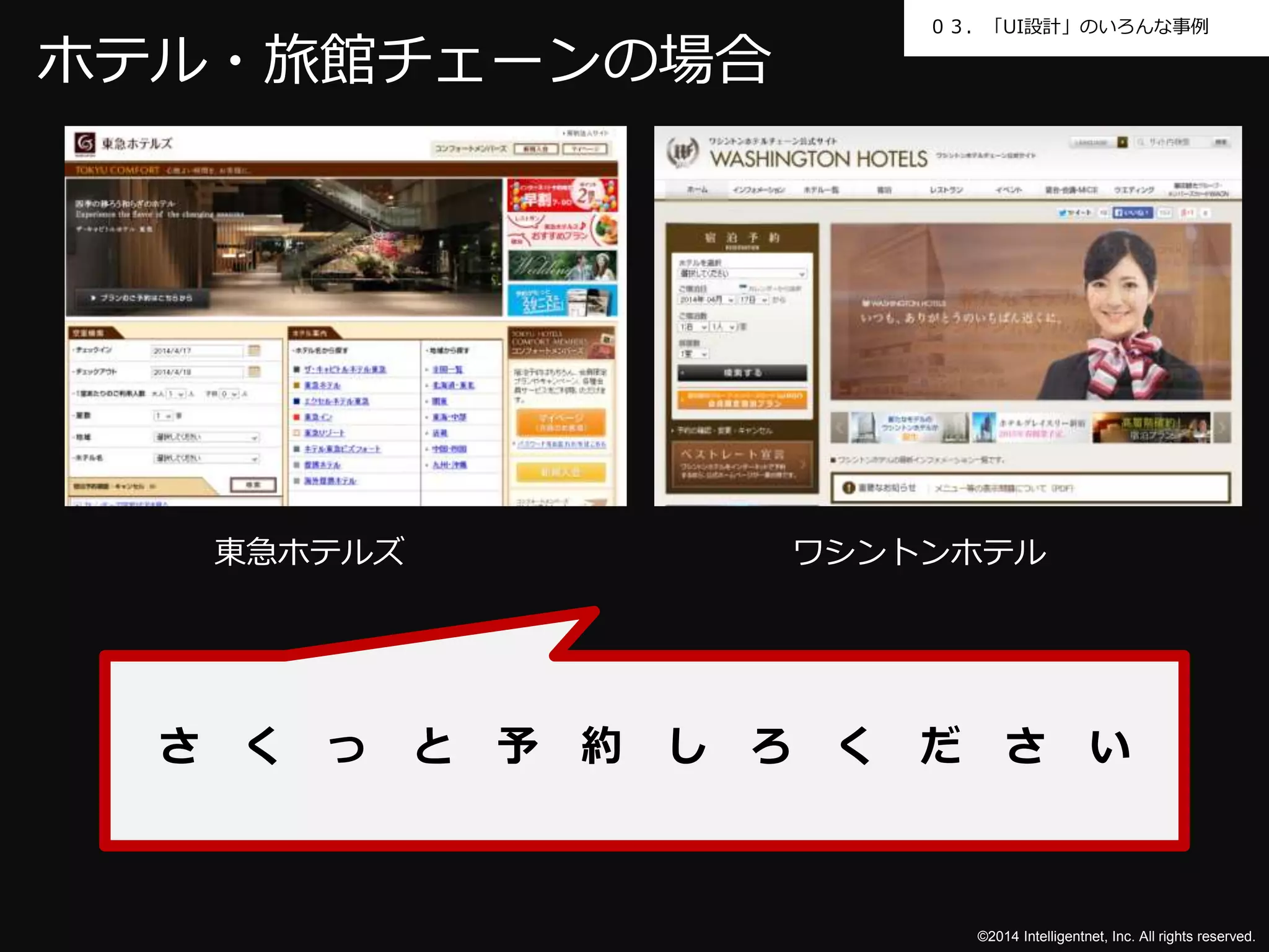 ０３．「UI設計」のいろんな事例 
東急ホテルズワシントンホテル 
©2014 Intelligentnet, Inc. All rights reserved. 
ホテル・旅館チェーンの場合 
さくっと予約しろください 
 