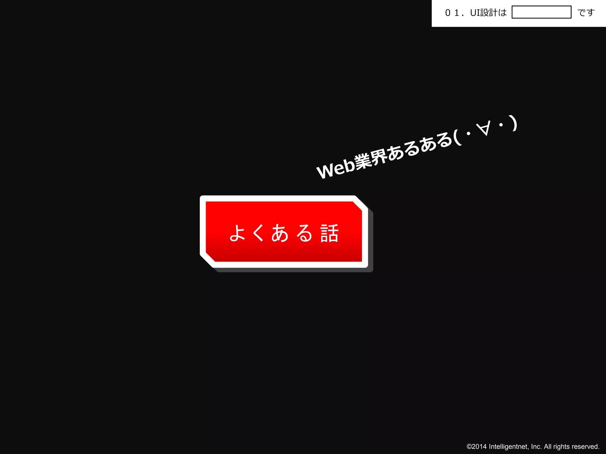 ０１．UI設計はです 
©2014 Intelligentnet, Inc. All rights reserved. 
よくある話 
 