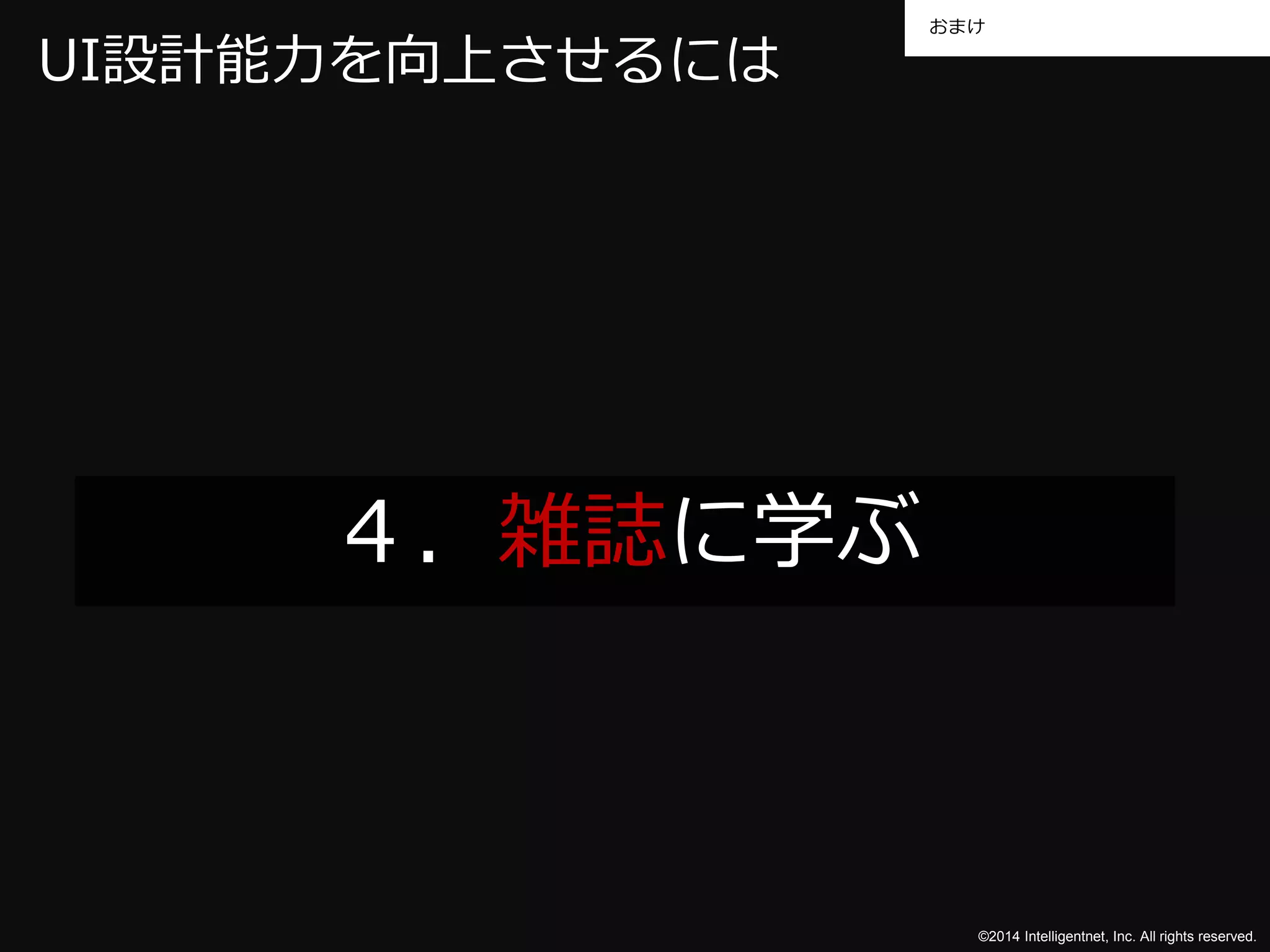 おまけ 
©2014 Intelligentnet, Inc. All rights reserved. 
UI設計能力を向上させるには 
４．雑誌に学ぶ 
 
