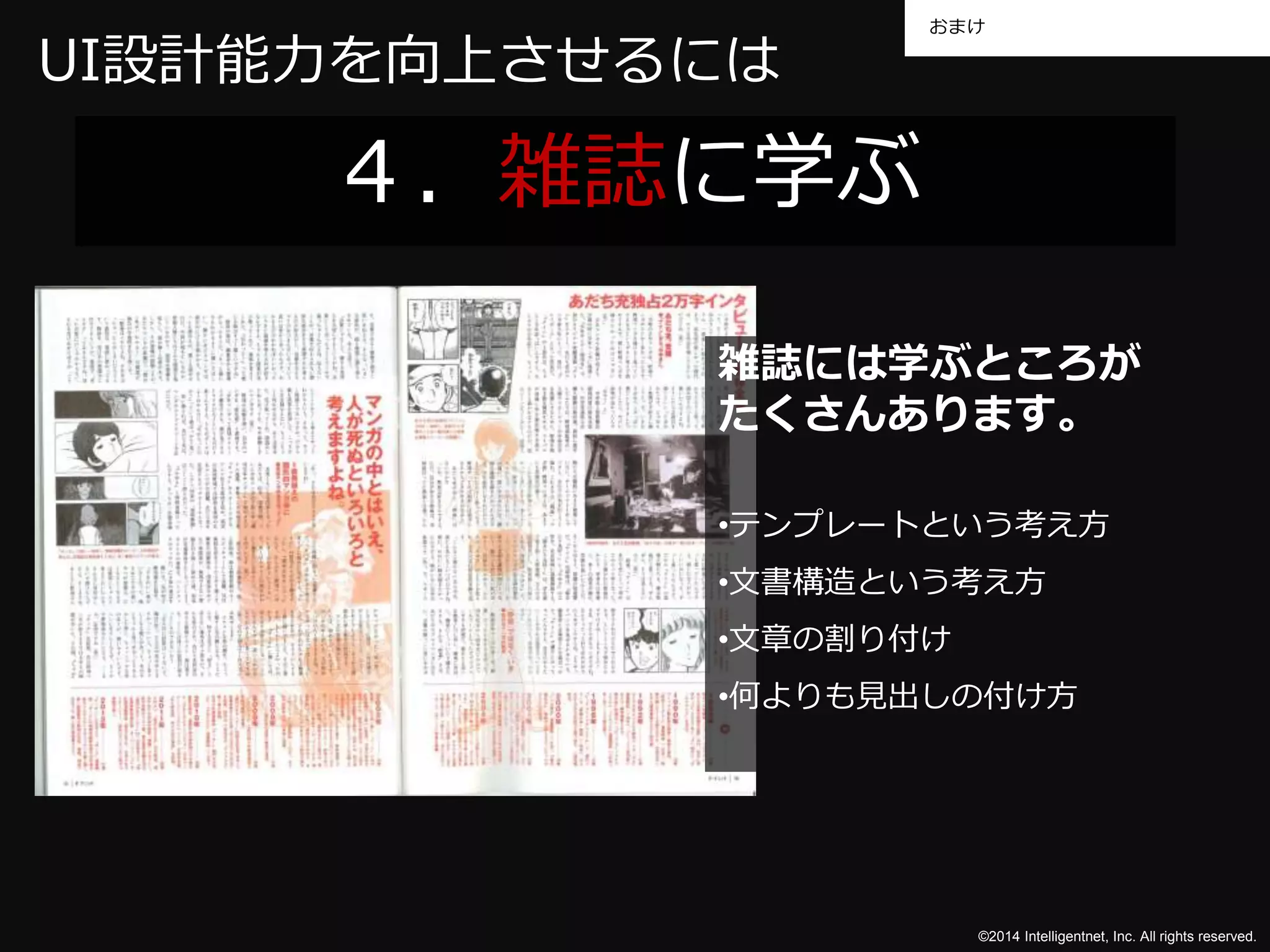 おまけ 
©2014 Intelligentnet, Inc. All rights reserved. 
UI設計能力を向上させるには 
４．雑誌に学ぶ 
雑誌には学ぶところが 
たくさんあります。 
•テンプレートという考え方 
•文書構造という考え方 
•文章の割り付け 
•何よりも見出しの付け方 
 