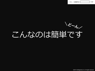 ０１．UI設計はです 
こんなのは簡単です 
©2014 Intelligentnet, Inc. All rights reserved. 
 