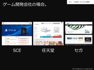 ０３．「UI設計」のいろんな事例 
©2014 Intelligentnet, Inc. All rights reserved. 
ゲーム開発会社の場合。 
SCE 任天堂セガ 
 