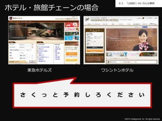 ０３．「UI設計」のいろんな事例 
東急ホテルズワシントンホテル 
©2014 Intelligentnet, Inc. All rights reserved. 
ホテル・旅館チェーンの場合 
さくっと予約しろください 
 