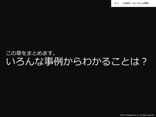 ０３．「UI設計」のいろんな事例 
この章をまとめます。 
いろんな事例からわかることは？ 
©2014 Intelligentnet, Inc. All rights reserved. 
 