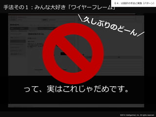 ０４．UI設計の手法と実践（パターン） 
って、実はこれじゃだめです。 
©2014 Intelligentnet, Inc. All rights reserved. 
手法その１：みんな大好き「ワイヤーフレーム」 
 
