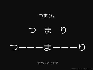 ©2014 Intelligentnet, Inc. All rights reserved. 
つまり。 
つまり 
つーーーまーーーり 
ｺﾋﾟﾍﾟ(・∀・)ｺﾋﾟﾍﾟ 
 