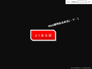 ０１．UI設計はです 
©2014 Intelligentnet, Inc. All rights reserved. 
よくある話 
 