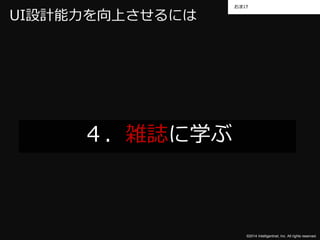 おまけ 
©2014 Intelligentnet, Inc. All rights reserved. 
UI設計能力を向上させるには 
４．雑誌に学ぶ 
 