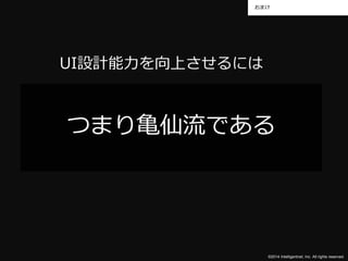 おまけ 
つまり亀仙流である 
©2014 Intelligentnet, Inc. All rights reserved. 
UI設計能力を向上させるには 
 