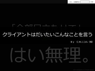 ０１．UI設計はです 
「全部目立たせて」 
はい無理。 
クライアントはだいたいこんなことを言う 
Ｂｙ C.W.ニコル（嘘） 
©2014 Intelligentnet, Inc. All rights reserved. 
 