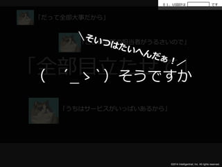 ０１．UI設計はです 
「全部目立たせて」 
（ ´_ゝ`）そうですか 
©2014 Intelligentnet, Inc. All rights reserved. 
「だって全部大事だから」 
「ここ事業部の担当者がうるさいので」 
「うちはサービスがいっぱいあるから」 
 
