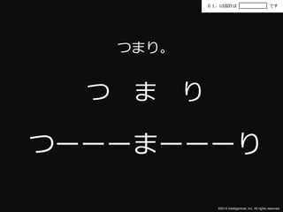 ０１．UI設計はです 
©2014 Intelligentnet, Inc. All rights reserved. 
つまり。 
つまり 
つーーーまーーーり 
 