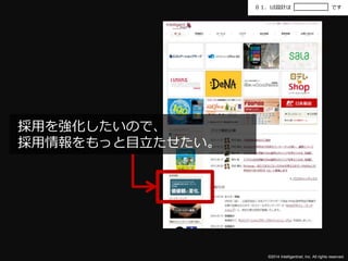 ０１．UI設計はです 
©2014 Intelligentnet, Inc. All rights reserved. 
採用を強化したいので、 
採用情報をもっと目立たせたい。 
 