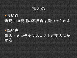  良い点 
容易にUI関連の不具合を見つけられる 
 悪い点 
導入・メンテナンスコストが膨大にか 
かる 
 