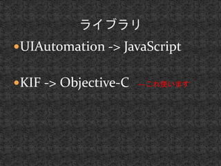 UIAutomation -> JavaScript 
KIF -> Objective-C ←これ使います 
 