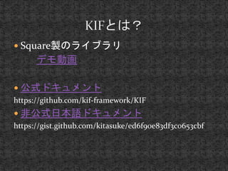  Square製のライブラリ 
デモ動画 
 公式ドキュメント 
https://github.com/kif-framework/KIF 
 非公式日本語ドキュメント 
https://gist.github.com/kitasuke/ed6f90e83df3c0653cbf 
 