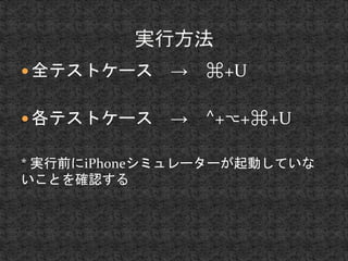  全テストケース→ ⌘+U 
 各テストケース→ ⌃+⌥+⌘+U 
* 実行前にiPhoneシミュレーターが起動していな 
いことを確認する 
 