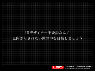UIデザイナー不要説なんて 
見向きもされない世の中を目指しましょう 
