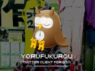 t 
Yorufukurou 
Twitter Client for OS X 
https://sites.google.com/site/yorufukurou/ 
 