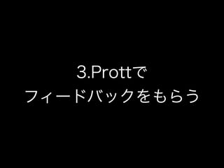 3.Prottで 
フィードバックをもらう
 