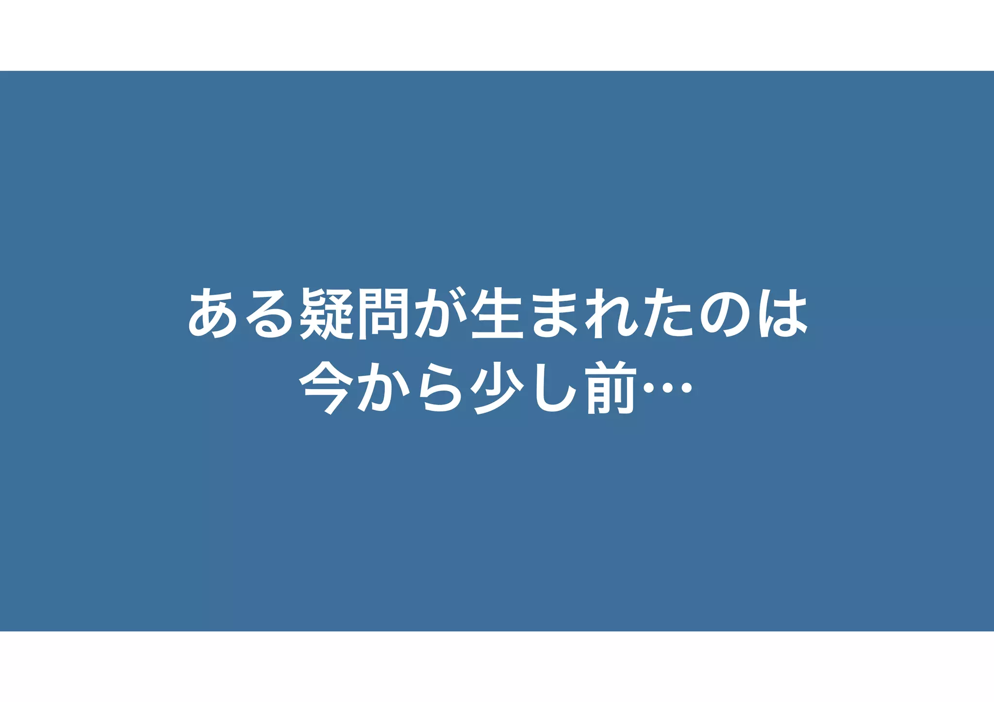 ある疑問が生まれたのは
今から少し前…
 
