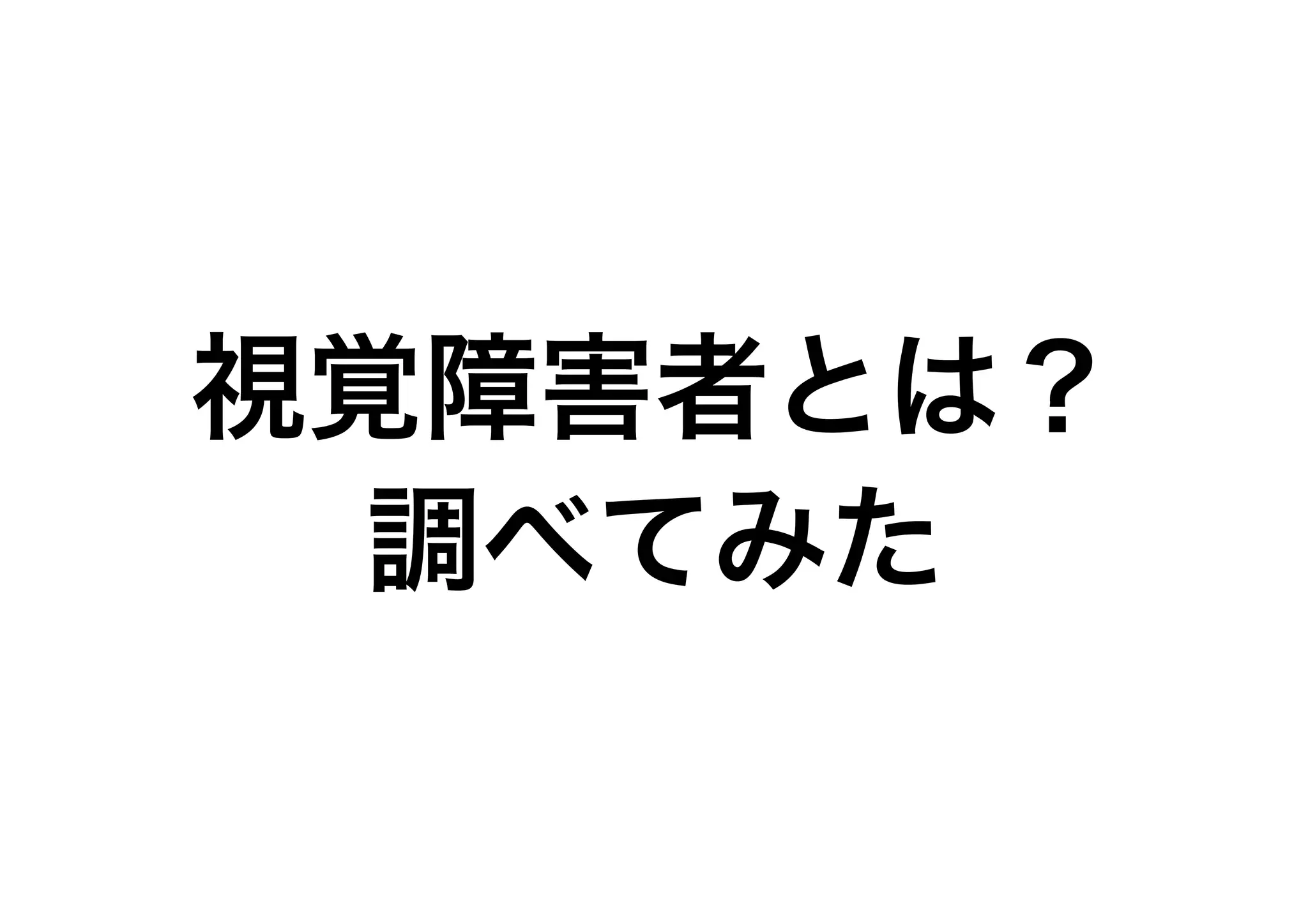 視覚障害者とは？ 
調べてみた
 