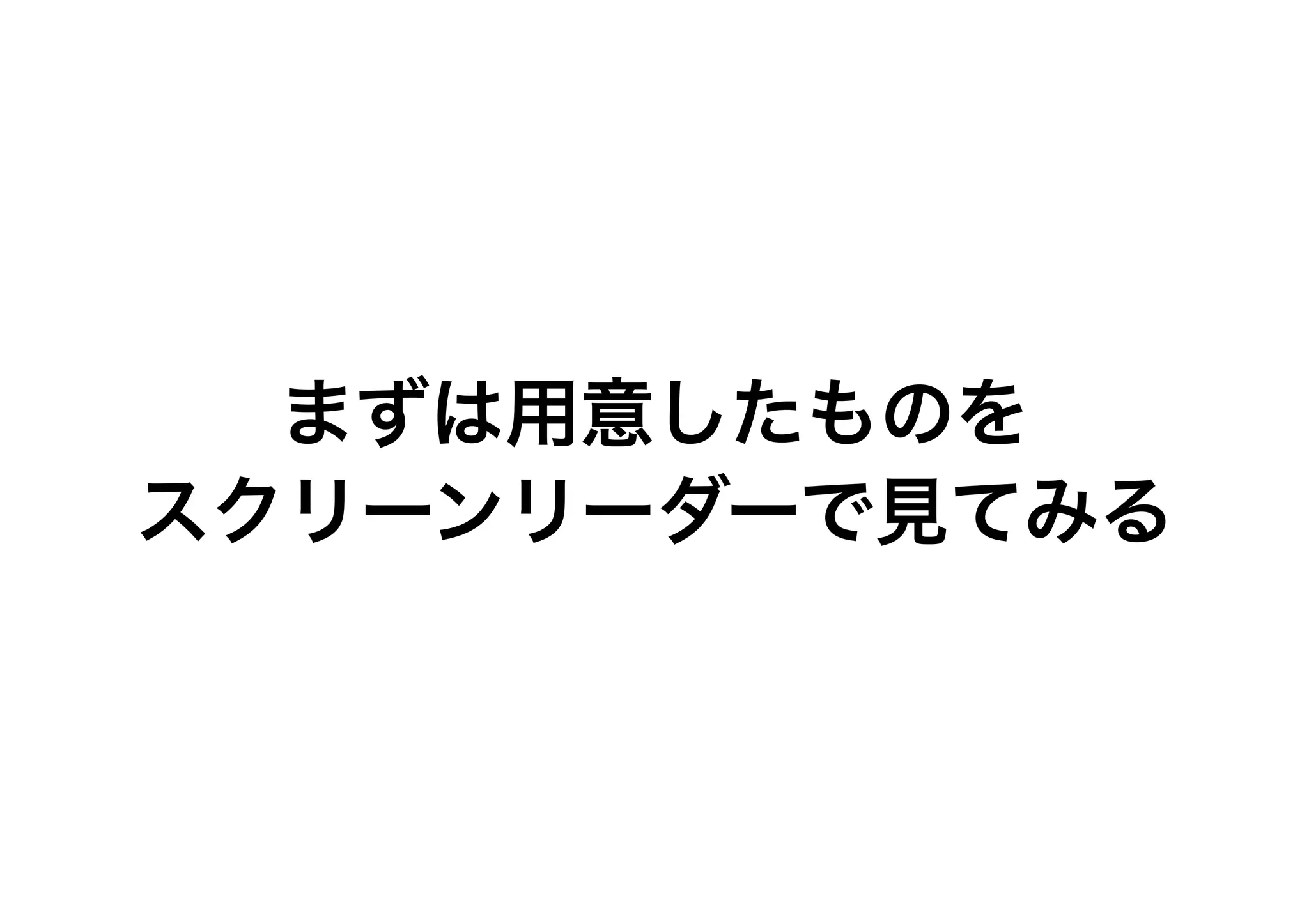まずは用意したものを
スクリーンリーダーで見てみる
 