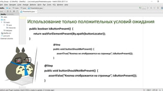 Использование только положительных условий ожидания
public boolean isButtonPresent() {
return waitForElementPresent(By.xpath(buttonLocator));
}
@Step
public void buttonShouldNotBePresent() {
assertFalse(“Кнопка отображается на странице”, isButtonPresent());
}
@Step
public void buttonShouldBePresent() {
assertTrue(“Кнопка не отображается на странице”, isButtonPresent());
}
 