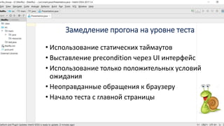 Замедление прогона на уровне теста
• Использование статических таймаутов
• Выставление precondition через UI интерфейс
• Использование только положительных условий
ожидания
• Неоправданные обращения к браузеру
• Начало теста с главной страницы
 