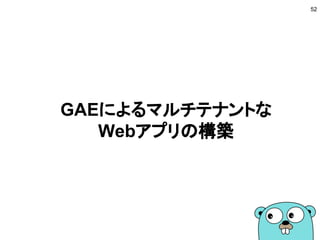 GAEによるマルチテナントな
Webアプリの構築
52
 