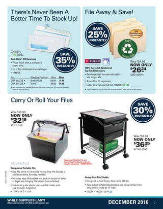 SAVE
30%INSTANTLY
Redi-Strip™
#10 Envelope
• Wove finish with a protective
paper strip.
• 41
/8 × 91
/2; contemporary seam type
• 1000/CT.
No. Window Position Was Now
QUA-69222B Bottom Left 109.99 71.49
QUA-69122B None 99.99 64.99
Bulk packaged in a reusable, letter-size file carton made from 75% recycled material.
Features security tinting.
100% Recycled Reinforced
Top Tab File Folders
• Reinforced tab for extra durability
and longer life.
• Scored for 3
/4" expansion.
• Letter size; 1
/3 assorted tab; 100/BX.
Paper contains 30% post-consumer recycled content, 100% total recycled content.
Companion Portable File
• Use file alone or set inside Heavy-Duty File Shuttle II,
sold separately, for easy mobility.
• Includes easy lift handles and built-in tracks for letter
or legal size hanging file folders (not included).
• Industrial grade plastic portable file holder with
see-through, hinged lid.
• 17"W × 14"D × 11"H.
Heavy-Duty File Shuttle
• Designed to hold heavy files–up to 100 lbs.
• Rails adjust to hold data binders and hanging files from
105
/8" to 161
/4" wide by 15" high.
• 171
/8"W × 141
/4"D × 20"H.
$
3219ea
Was $
45.99
NOW ONLY
AVT-TLF-2B
$
3639ea
Was $
51.99
NOW ONLY
AVT-FS-2BHD
9
Companion Portable File and
Heavy-Duty File Shuttle sold and
shipped separately—ORDER BOTH.
Carry Or Roll Your Files
There’s Never Been A
Better Time To Stock Up!
File Away & Save!
Better Time To Stock Up!
$
2624bx
Was $
34.99
NOW ONLY
SMD-10347
$
SAVE
35%INSTANTLY
SAVE
25%INSTANTLY
7
16-SX-L1-DEC-SXA
DECEMBER 2016
WHILE SUPPLIES LAST!
OffersgoodDecember1-31,2016orwhilesupplieslast.
QUERIES:
1. Type query here.
Job Name USSIV00060052 2016 Smart Deals December
DISTRIBUTION LIST
File Name USSIV00060052_2016 Smart Deals XTRA December_F0007_C0007
Proof Date October 4, 2016 4:44 PM PAGE CONTROL
Page Info BLEED +0p9 TRIM 8.0625 × 10.375
P2EVENT CODE
00.007
◊ Production
0007
•••
USSIV00060052_2016 Smart Deals XTRA December_F0007_C0007.indd 7 10/4/16 4:46 PM
 
