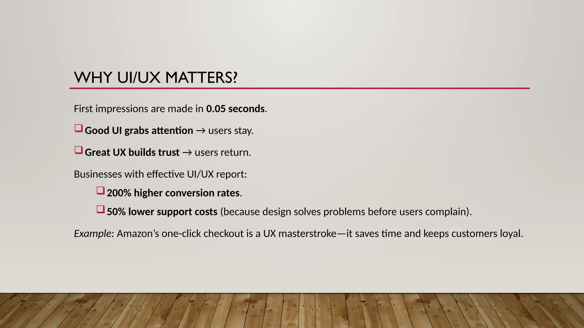 WHY UI/UX MATTERS?
First impressions are made in 0.05 seconds.
Good UI grabs attention → users stay.
Great UX builds trust → users return.
Businesses with effective UI/UX report:
200% higher conversion rates.
50% lower support costs (because design solves problems before users complain).
Example: Amazon’s one-click checkout is a UX masterstroke—it saves time and keeps customers loyal.
 