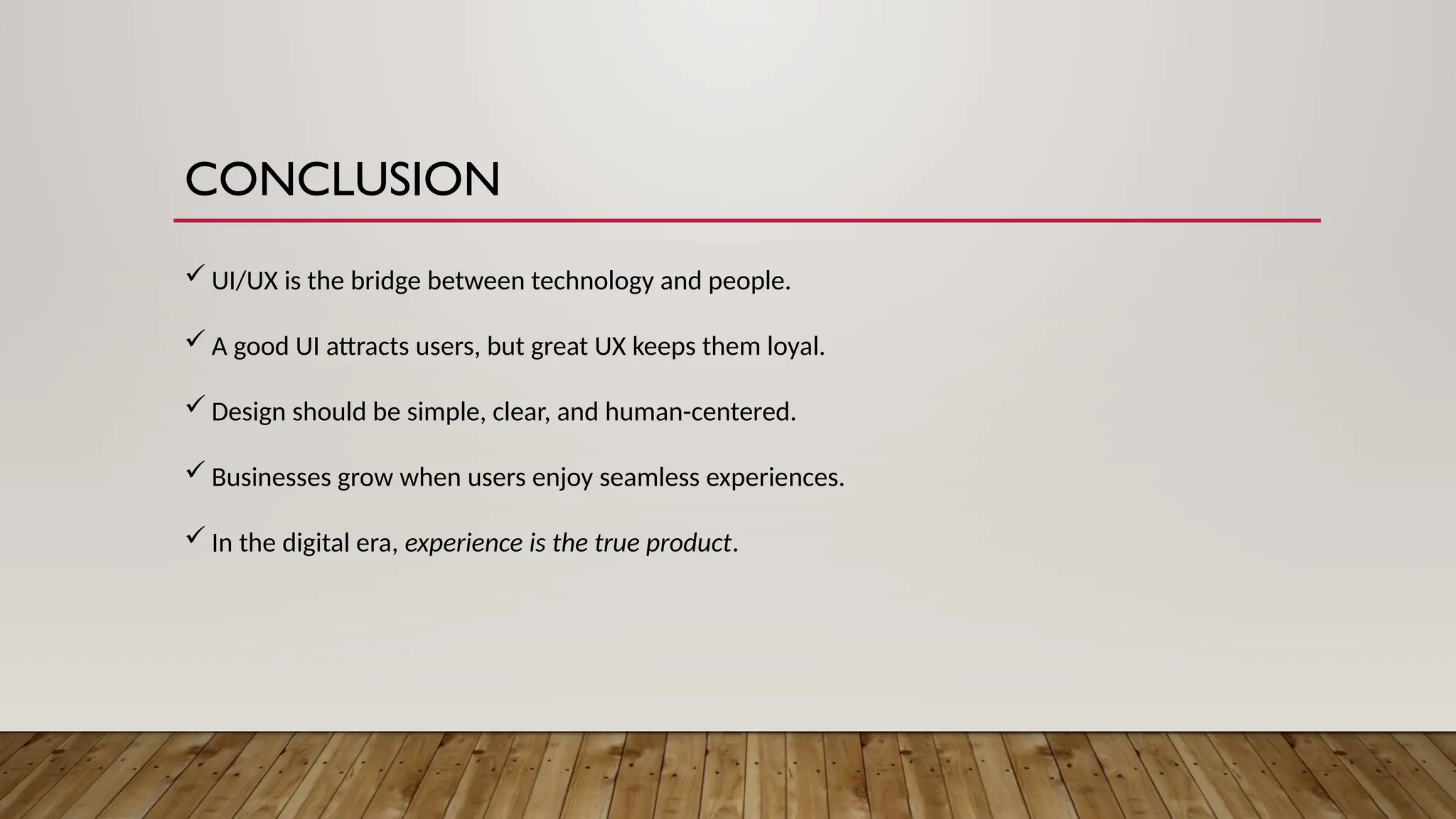 CONCLUSION
 UI/UX is the bridge between technology and people.
 A good UI attracts users, but great UX keeps them loyal.
 Design should be simple, clear, and human-centered.
 Businesses grow when users enjoy seamless experiences.
 In the digital era, experience is the true product.
 