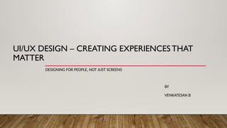 UI/UX DESIGN – CREATING EXPERIENCESTHAT
MATTER
DESIGNING FOR PEOPLE, NOT JUST SCREENS
BY
VENKATESAN B
 
