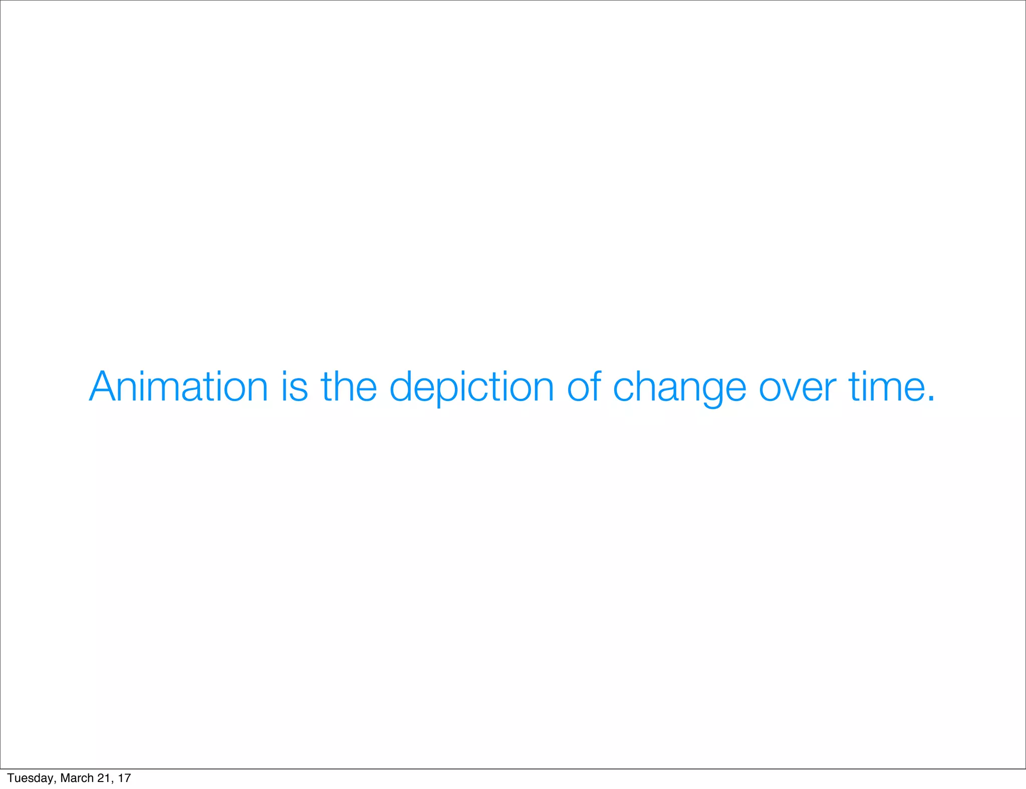 Animation is the depiction of change over time.
Tuesday, March 21, 17
 