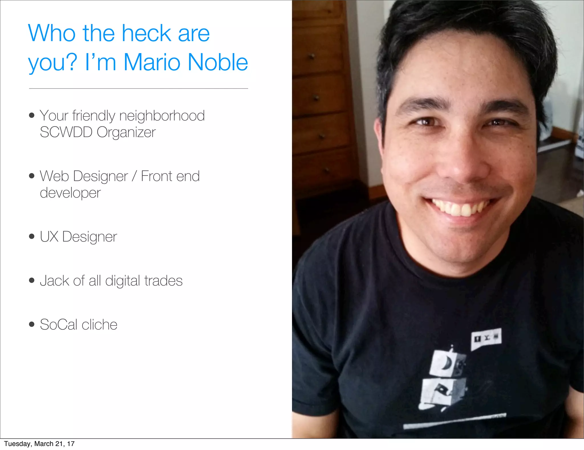 Who the heck are
you? I’m Mario Noble
• Your friendly neighborhood
SCWDD Organizer
• Web Designer / Front end
developer
• UX Designer
• Jack of all digital trades
• SoCal cliche
Tuesday, March 21, 17
 