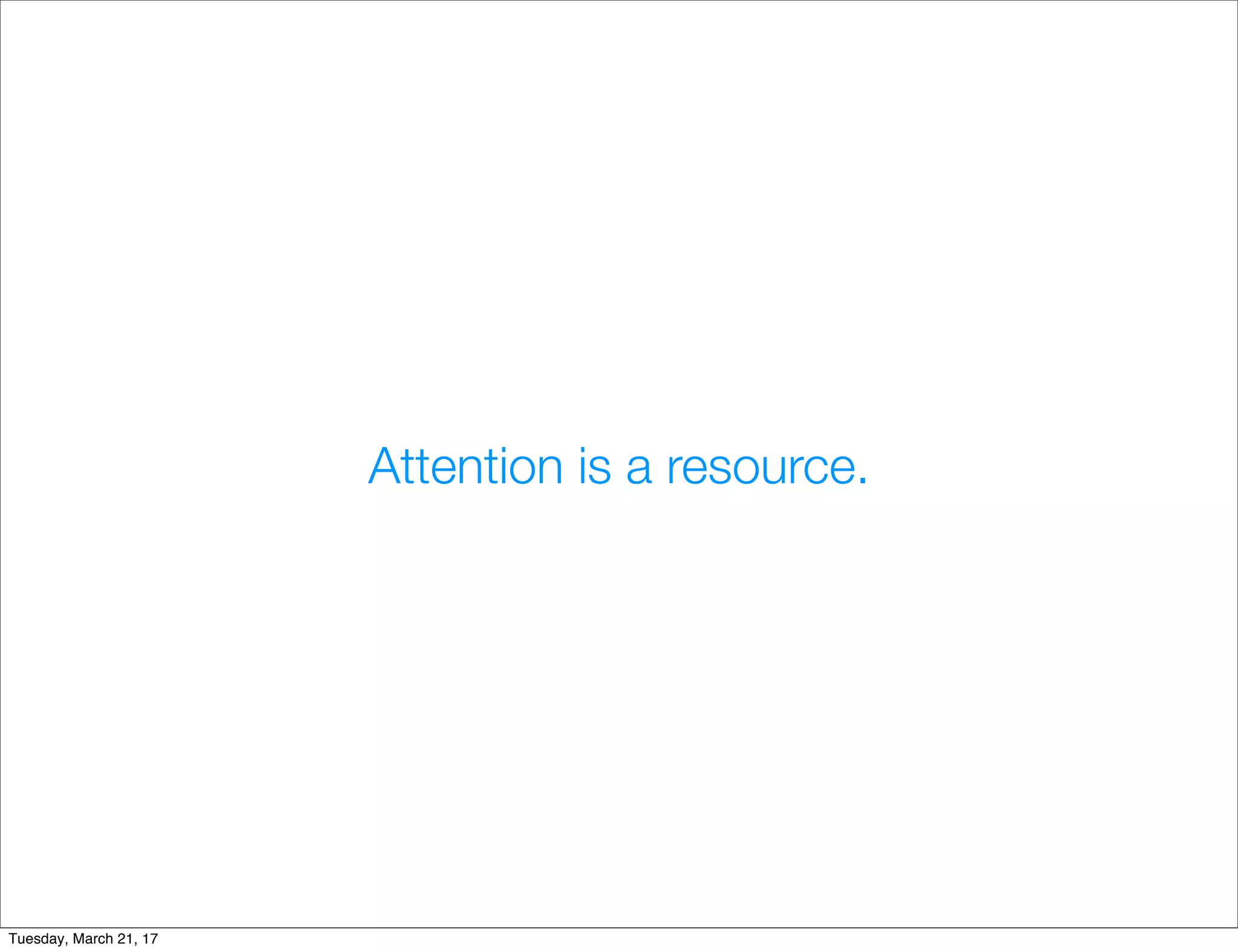 Attention is a resource.
Tuesday, March 21, 17
 